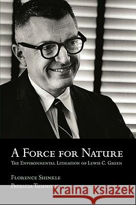 A Force for Nature: The Environmental Litigation of Lewis C. Green Shinkle, Florence 9780980047561 Reedy Press