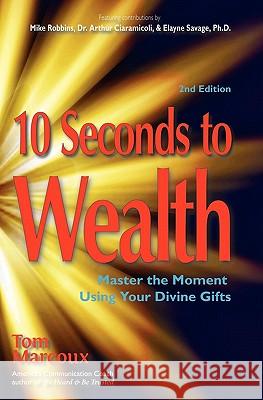10 Seconds to Wealth: Master the Moment Using Your Divine Gifts Tom Marcoux Mike Robbins Dr Arthur P. Ciaramicoli 9780980051179