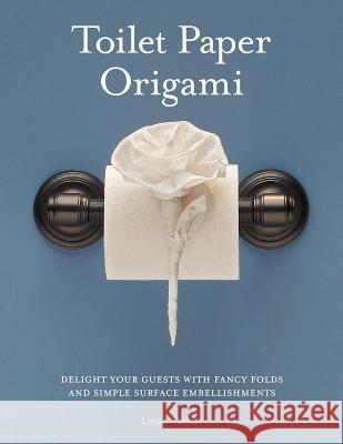 Toilet Paper Origami: Delight Your Guests with Fancy Folds and Simple Surface Embellishments Linda Wright 9780980092318 Lindaloo Enterprises
