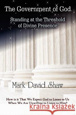 The Government of God: Standing at the Threshold of Divine Presence Mark David Shaw 9780980186529
