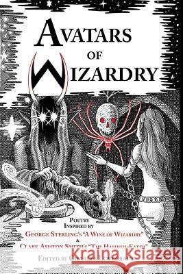 Avatars of Wizardry: Poetry Inspired by George Sterling's A Wine of Wizardry and Clark Ashton Smith's The Hashish-Eater Sterling, George 9780980462586 P'Rea Press