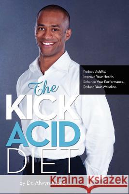 The Kick Acid Diet Alwyn Wong 9780981121505