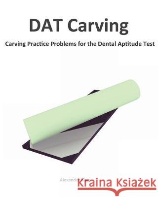 DAT Carving: Carving Practice Problems for the Dental Aptitude Test David Wang Alexander King 9780981349244