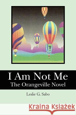 I Am Not Me: The Orangeville Novel Leslie G. Sabo 9780981356501