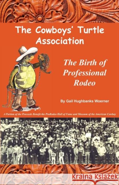 The Cowboys' Turtle Association: The Birth of Professional Rodeo Woerner, Gail Hughbanks 9780981490366