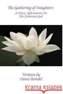 The Gathering of Daughters: A Poetic Affirmation On The Feminine God Rondel, Dana 9780981729145 Metaphors 4 Life