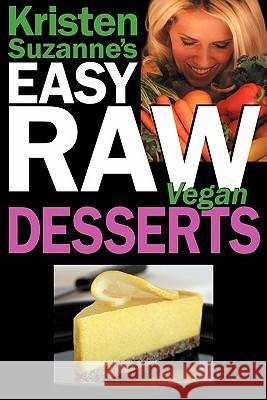 Kristen Suzanne's EASY Raw Vegan Desserts: Delicious & Easy Raw Food Recipes for Cookies, Pies, Cakes, Puddings, Mousses, Cobblers, Candies & Ice Crea Suzanne, Kristen 9780981755618 Green Butterfly Press
