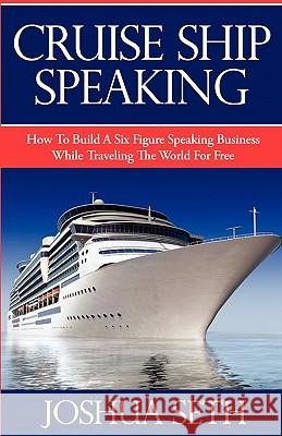 Cruise Ship Speaking: How to Build a Six Figure Speaking Business While Traveling the World For Free Seth, Joshua 9780981847214 New You Publishing