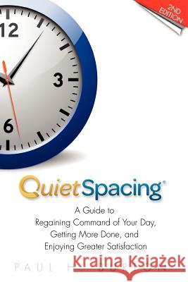 QuietSpacing - Second Edition: A Guide to Regaining Command of Your Day, Getting More Done and Enjoying Greater Satisfaction Burton, Paul H. 9780981891132