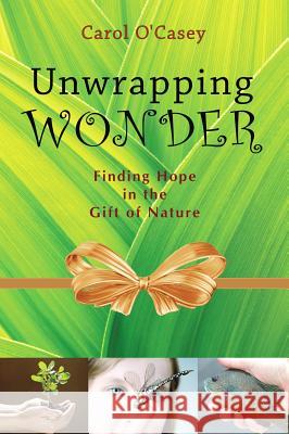 Unwrapping Wonder: Finding Hope in the Gift of Nature Carol O'Casey 9780981892986 Cladach Publishing