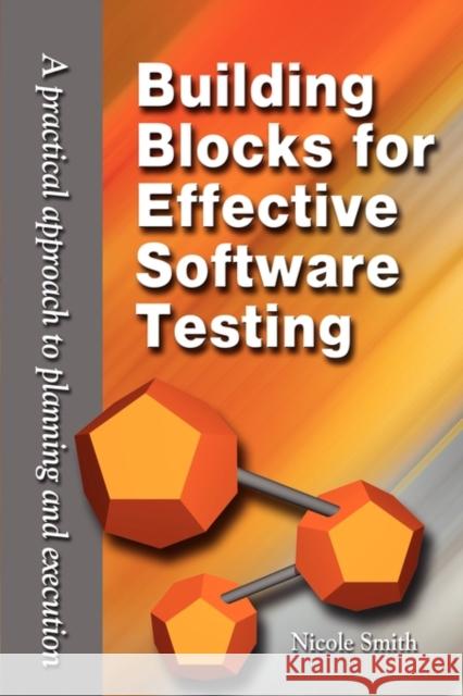 Building Blocks for Effective Software Testing: A Practical Approach to Planning and Execution Nicole Smith 9780982019719 Faith Books & More Publishing