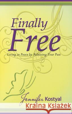 Finally Free: Living in Peace by Releasing Your Past Jennifer Kostyal 9780982059098