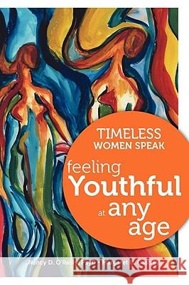 Timeless Women Speak: Feeling Youthful at Any Age Nancy D. O'Reilly Margaret U. Castrey 9780982078808 Women Speak Press