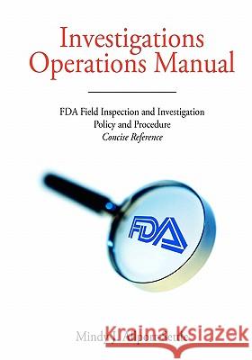 Investigations Operations Manual: FDA Field Inspection and Investigation Policy and Procedure Concise Reference Mindy J. Allport-Settle 9780982147627 Pharmalogika