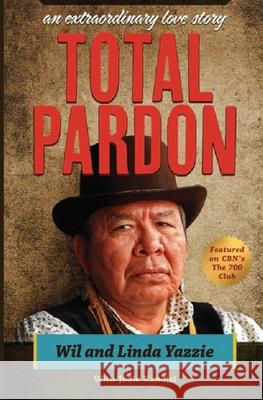 Total Pardon: An Extraordinary Love Story Wil And Linda Yazzie Jodie Randisi 9780982152133 Cowcatcher Publications