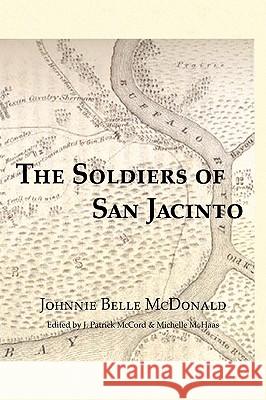The Soldiers of San Jacinto Johnnie Belle McDonald Michelle M. Haas J. Patrick McCord 9780982246726 Copano Bay Press