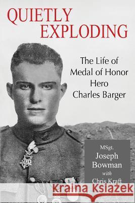Quietly Exploding: The Life of Medal of Honor Hero Charles Barger Joseph P. Bowman Chris Kraft 9780982270684