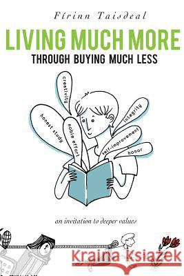 Living Much More through Buying Much Less: An Invitation to Deeper Values Taisdeal, Firinn 9780982286814 Firinn Taisdeal