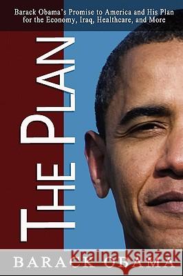 The Plan: Barack Obama's Promise to America and His Plan for the Economy, Iraq, Healthcare, and More Obama, Barack 9780982375648 Pacific Publishing Studio