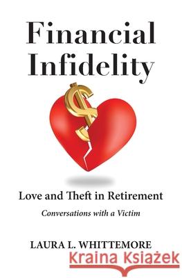 Financial Infidelity: Love and Theft in Retirement: Conversations with a Victim Laura L. Whittemore 9780982409459 Clear Focus Press