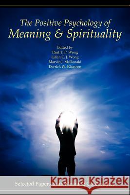 The Positive Psychology of Meaning and Spirituality: Selected Papers from Meaning Conferences Wong, Paul T. P. 9780982427804 Purpose Research