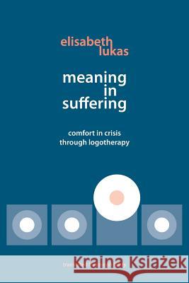 Meaning in Suffering: Comfort in Crisis through Logotherapy Lukas, Elisabeth S. 9780982427873 Purpose Research