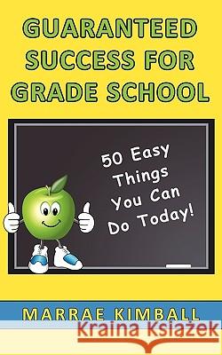 Guaranteed Success for Grade School 50 Easy Things You Can Do Today! Marrae Kimball 9780982469231