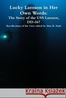 Lucky Lamson in Her Own Words: The Story of the USS Lamson, DD-367, Recollections of the Crew Alan R. Earls 9780982548530 Via Appia Press