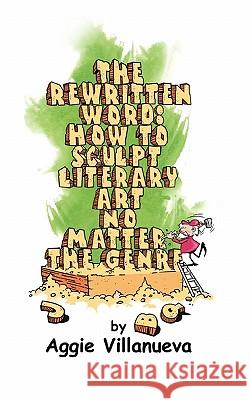 The Rewritten Word: How to Sculpt Literary Art, No Matter the Genre Aggie Villanueva 9780982591420 Cielos Rojos Publishing
