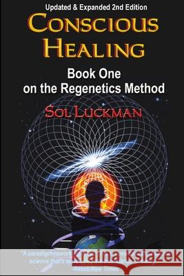 Conscious Healing: Book One on the Regenetics Method Sol Luckman 9780982598399 Crow Rising Transformational Media
