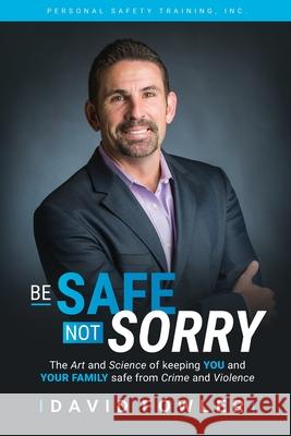 Be Safe, Not Sorry: The art and science of keeping YOU and your family SAFE from crime and violence Fowler, David 9780982616307