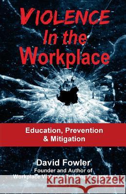Violence in the Workplace: Education, Prevention & Mitigation David Fowler 9780982616321