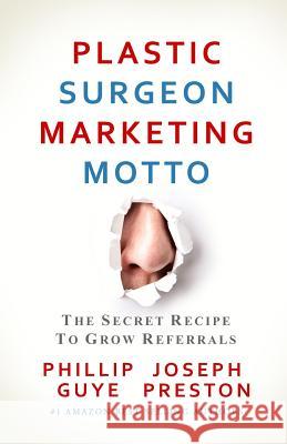 Plastic Surgeon Marketing Motto: The Secret Recipe To Grow Referrals Preston, Joseph 9780982631348 Deep Think Media Inc.