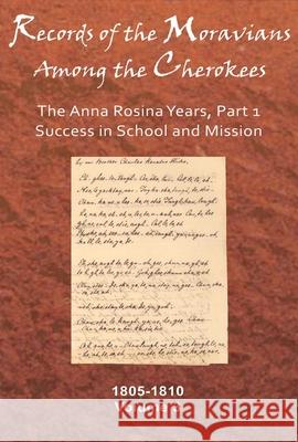 Records of the Moravians Among the Cherokees, Volume 3: The Anna Rosina Years, Part 1, Success in School and Mission, 1805-1810 C Daniel Crews Richard W Starbuck  9780982690741 Cherokee National Press