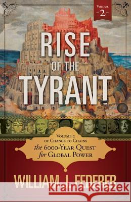 Rise of the Tyrant - Volume 2 of Change to Chains: The 6,000 Year Quest for Global Power William J Federer 9780982710173