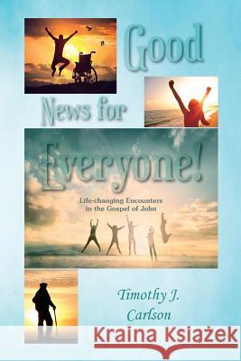 Good News for Everyone!: Life-changing Encounters in the Gospel of John Timothy Joseph Carlson Adam Andrew Carlson Steven Andrew Carlson 9780982791585