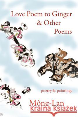 Love Poem to Ginger & Other Poems: Poetry & Paintings Mong-Lan 9780982822715