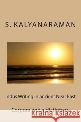 Indus Writing in Ancient Near East: Corpora and a Dictionary S. Kalyanaraman 9780982897188 Sarasvati Research Center