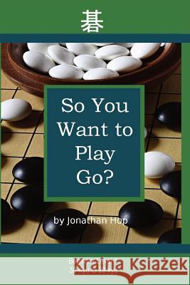 So You Want to Play Go? Jonathan L. Hop 9780982910603 Sunday Go Publishing