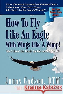 How to Fly Like an Eagle with Wings Like a Wimp! Jonas Gadson 9780982937938 Partners for Purposeful Living Publishing Com
