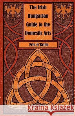 The Irish Hungarian Guide to the Domestic Arts Erin O'Brien 9780982950265 Red Giant Books