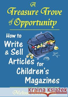 A Treasure Trove of Opportunity: How to Write and Sell Articles for Children's Magazines Melissa Abramovitz 9780983149910 E & E Publishing