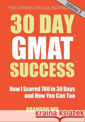30 Day GMAT Success, Edition 3: How I Scored 780 on the GMAT in 30 Days and How You Can Too! Brandon Wu Laura Pepper 9780983170167 30 Day Books