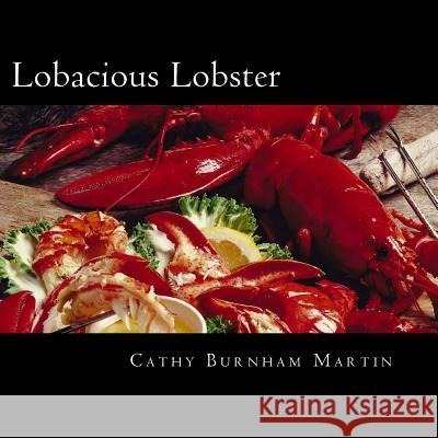 Lobacious Lobster: Decadently Super Simple Recipes Cathy Burnham Martin 9780983213673 Quiet Thunder Publishing