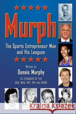 Murph: The Sports Entrepreneur Man and His Leagues Dennis Murphy Richard Neil Graham 9780983406044