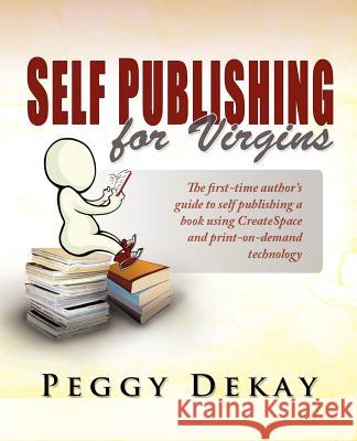 Self-Publishing for Virgins: The First Time Author's Guide to Self Publishing Peggy Barnes Dekay 9780983414407 Darby Press