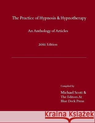 The Practice of Hypnosis & Hypnotherapy, 2011 Edition: An Anthology of Articles Michael Scott Michael Scott 9780983416470 Blue Deck Press