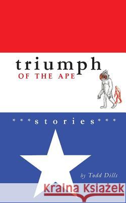 Triumph of the Ape: Stories Todd Dills Andrew Davis Spencer Dew 9780983465843