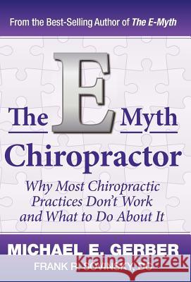 The E-Myth Chiropractor: Why Most Chiropractic Practices Don't Work and What to Do about It Michael E. Gerber DC Frank R. Sovinsky 9780983500131 Michael E. Gerber Companies