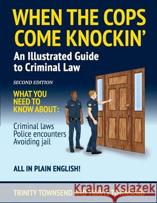 When the Cops Come Knockin': An Illustrated Guide to Criminal Law Trinity Townsend Travis Townsend 9780983522430 Torinity LLC